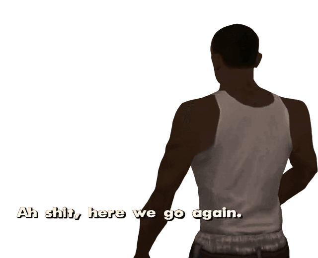 CJ from GTA San Andreas: Ah shit, here we go again